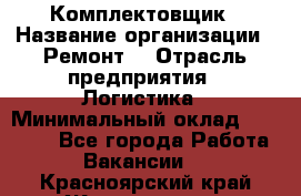 Комплектовщик › Название организации ­ Ремонт  › Отрасль предприятия ­ Логистика › Минимальный оклад ­ 20 000 - Все города Работа » Вакансии   . Красноярский край,Железногорск г.